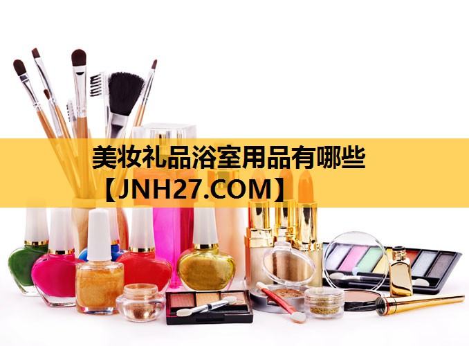 美妆礼品浴室用品有哪些